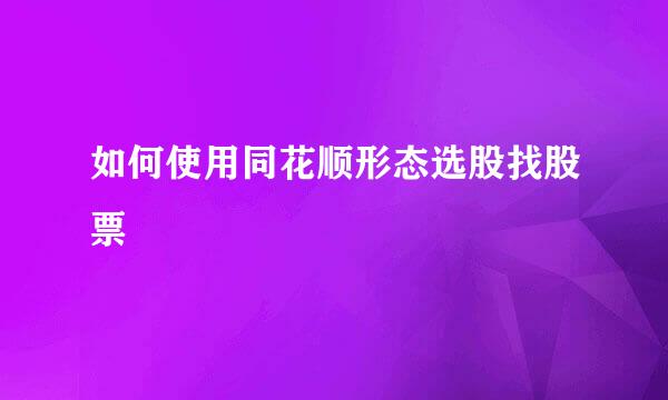 如何使用同花顺形态选股找股票