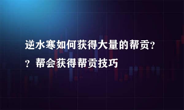逆水寒如何获得大量的帮贡？？帮会获得帮贡技巧