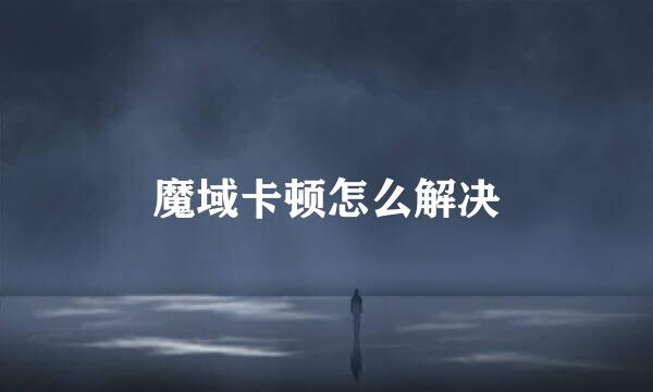 魔域卡顿怎么解决