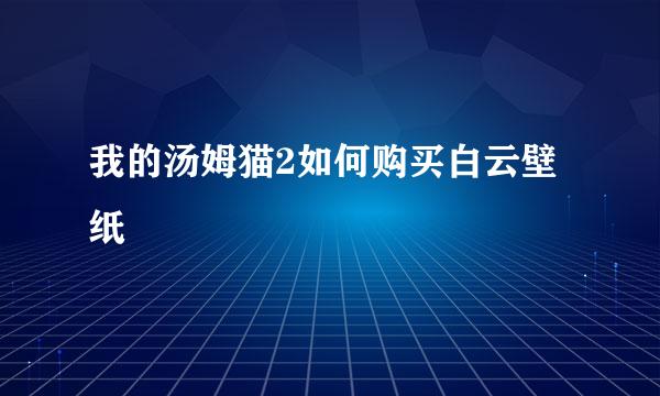 我的汤姆猫2如何购买白云壁纸