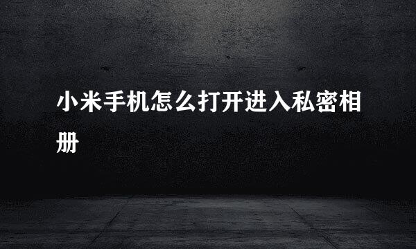 小米手机怎么打开进入私密相册