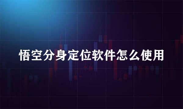 悟空分身定位软件怎么使用