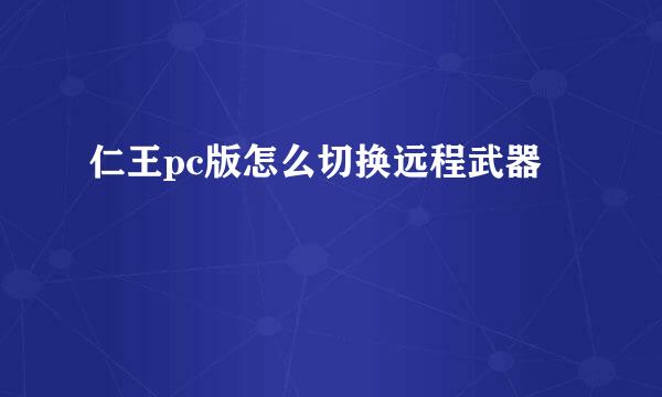 仁王pc版怎么切换远程武器