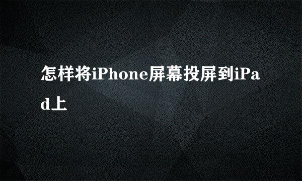 怎样将iPhone屏幕投屏到iPad上