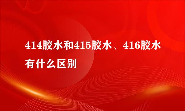 414胶水和415胶水、416胶水有什么区别