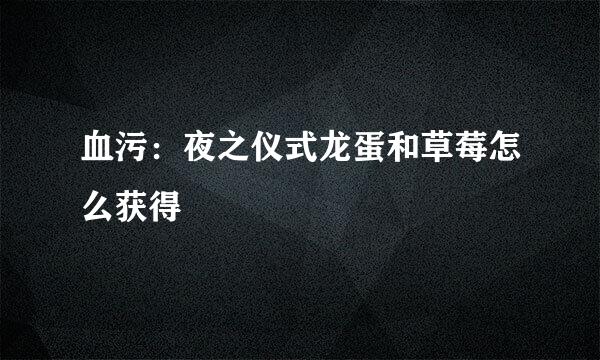 血污：夜之仪式龙蛋和草莓怎么获得