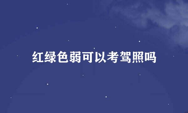 红绿色弱可以考驾照吗