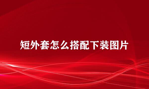 短外套怎么搭配下装图片