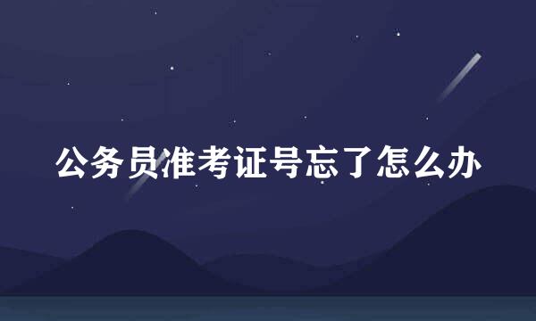 公务员准考证号忘了怎么办