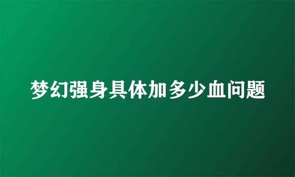 梦幻强身具体加多少血问题