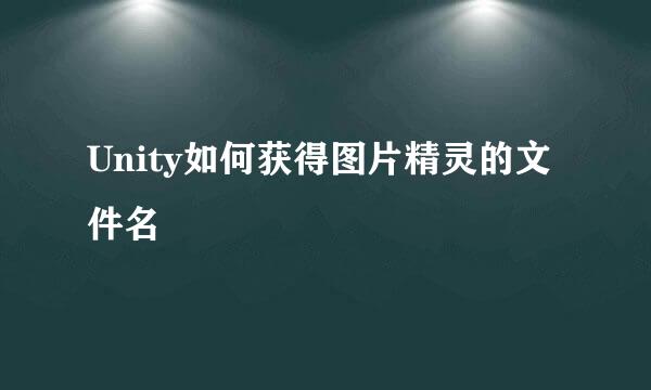 Unity如何获得图片精灵的文件名