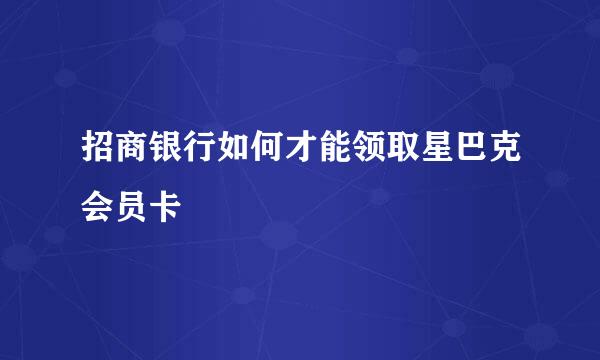 招商银行如何才能领取星巴克会员卡