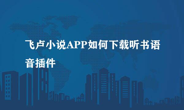 飞卢小说APP如何下载听书语音插件