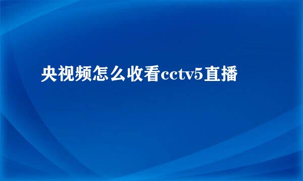 央视频怎么收看cctv5直播