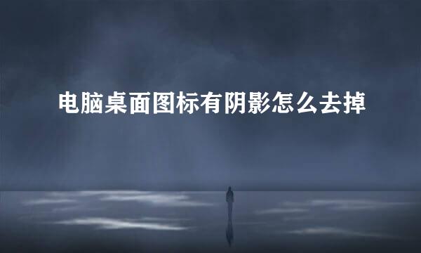 电脑桌面图标有阴影怎么去掉