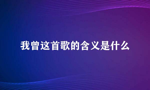 我曾这首歌的含义是什么