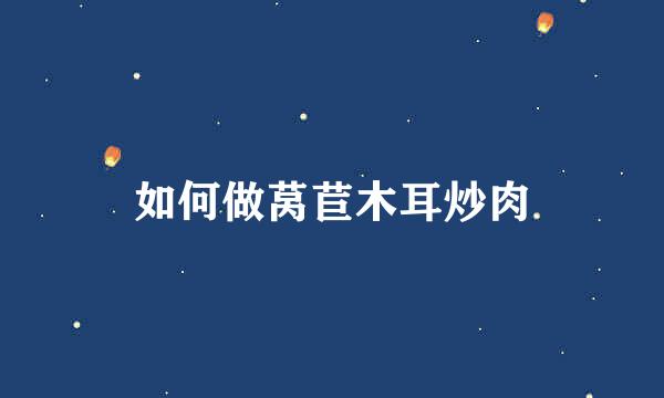 如何做莴苣木耳炒肉