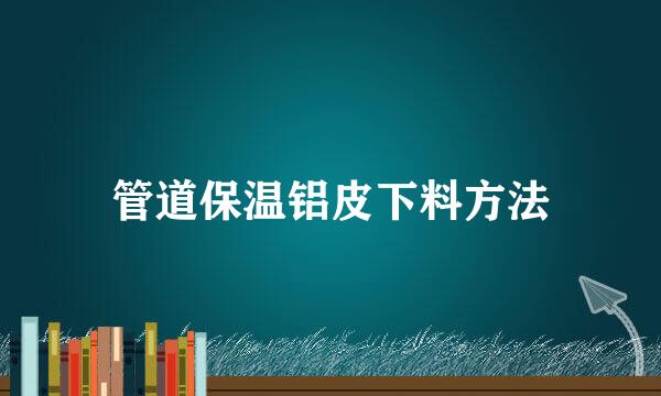 管道保温铝皮下料方法
