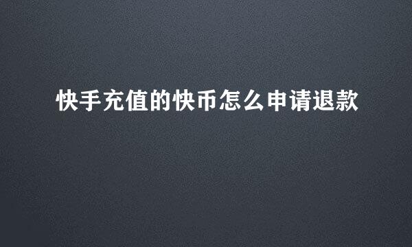 快手充值的快币怎么申请退款