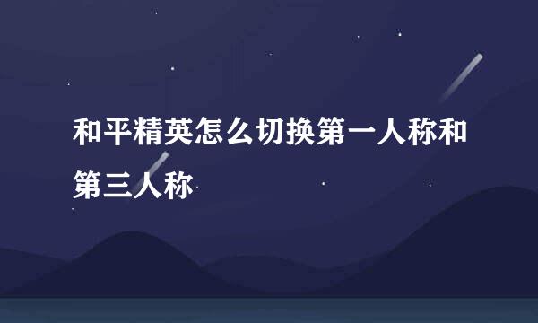 和平精英怎么切换第一人称和第三人称