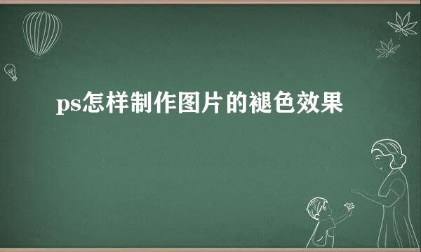 ps怎样制作图片的褪色效果