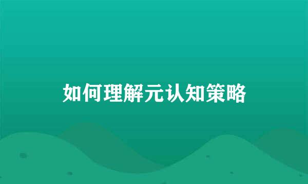 如何理解元认知策略