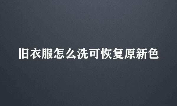 旧衣服怎么洗可恢复原新色