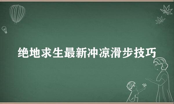 绝地求生最新冲凉滑步技巧