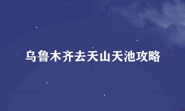 乌鲁木齐去天山天池攻略
