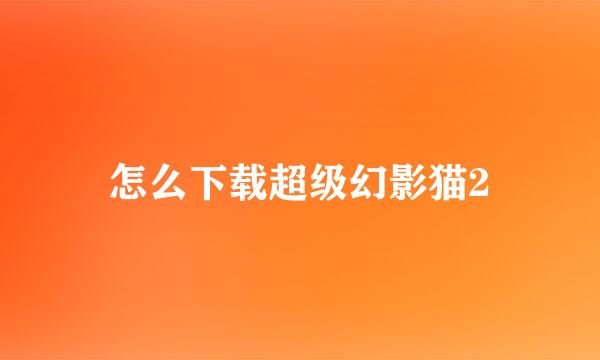 怎么下载超级幻影猫2