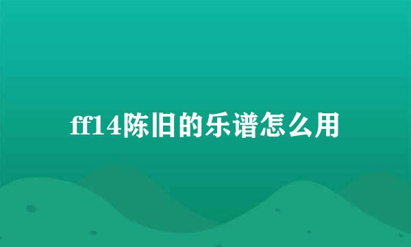 ff14陈旧的乐谱怎么用