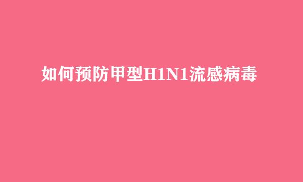 如何预防甲型H1N1流感病毒