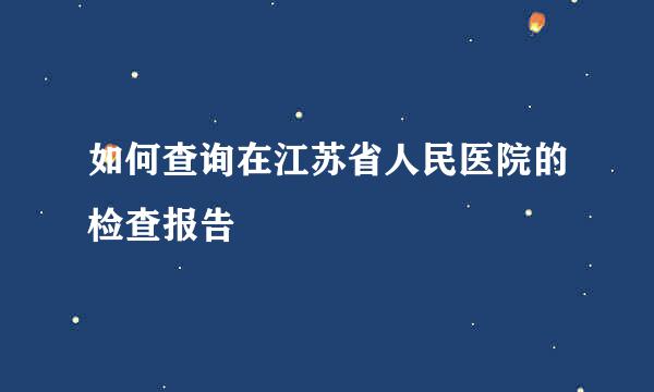 如何查询在江苏省人民医院的检查报告