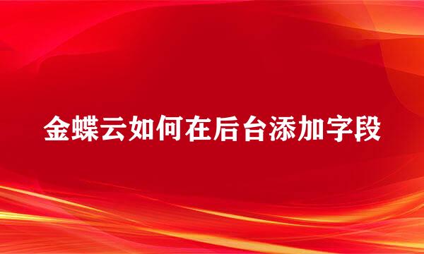 金蝶云如何在后台添加字段