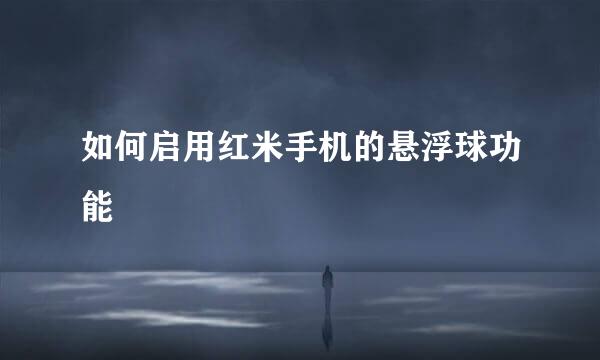 如何启用红米手机的悬浮球功能