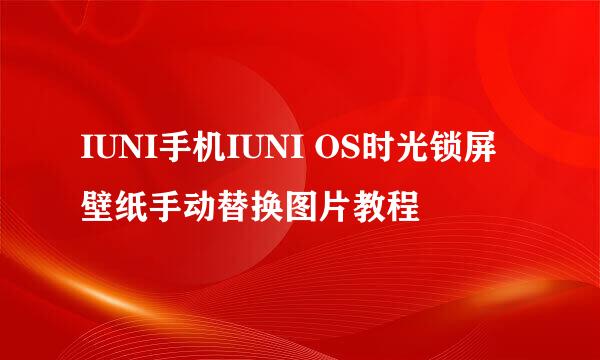 IUNI手机IUNI OS时光锁屏壁纸手动替换图片教程