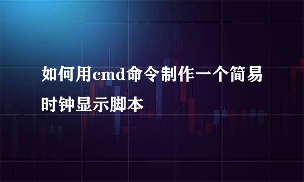 如何用cmd命令制作一个简易时钟显示脚本