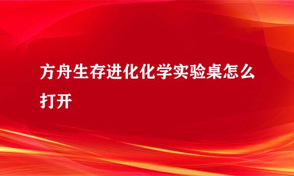 方舟生存进化化学实验桌怎么打开