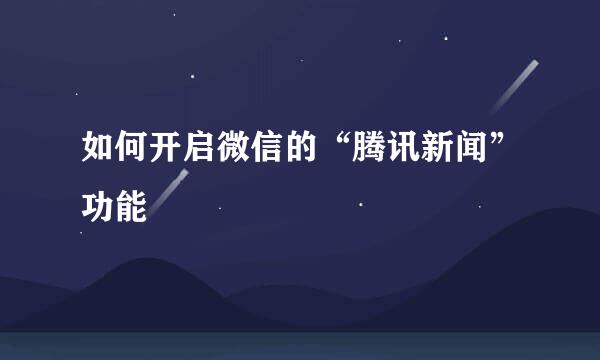 如何开启微信的“腾讯新闻”功能