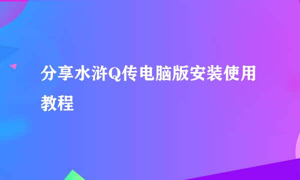 分享水浒Q传电脑版安装使用教程