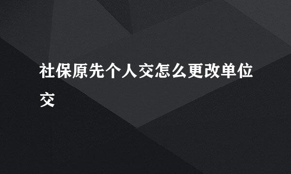 社保原先个人交怎么更改单位交