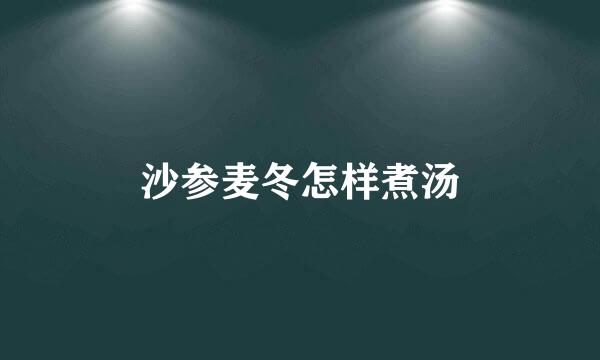 沙参麦冬怎样煮汤