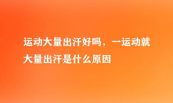 运动大量出汗好吗，一运动就大量出汗是什么原因
