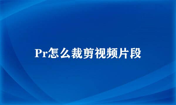 Pr怎么裁剪视频片段