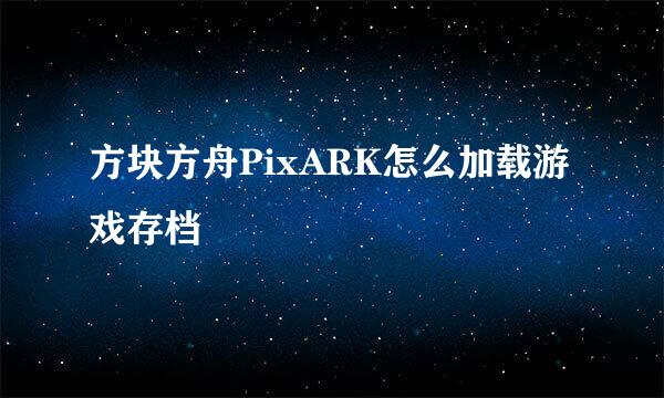 方块方舟PixARK怎么加载游戏存档