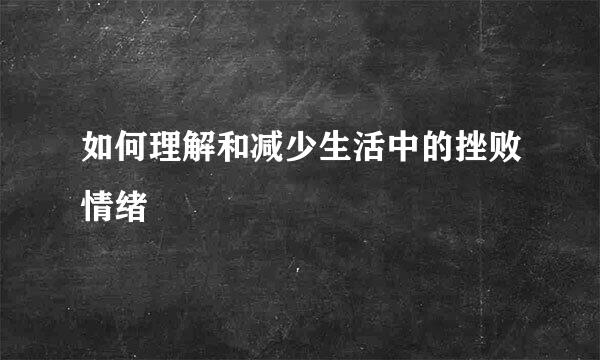 如何理解和减少生活中的挫败情绪