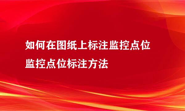 如何在图纸上标注监控点位 监控点位标注方法