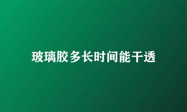 玻璃胶多长时间能干透