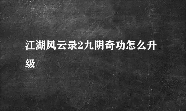 江湖风云录2九阴奇功怎么升级