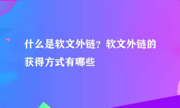 什么是软文外链？软文外链的获得方式有哪些